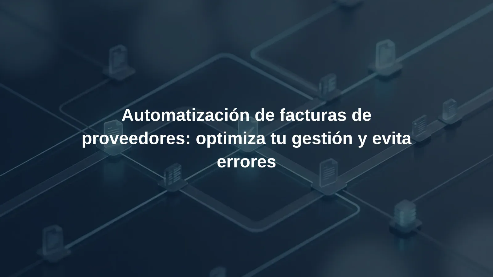 Automatización de facturas de proveedores: optimiza tu gestión y evita errores
