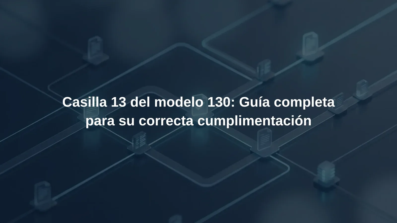 Casilla 13 del modelo 130: Guía completa para su correcta cumplimentación