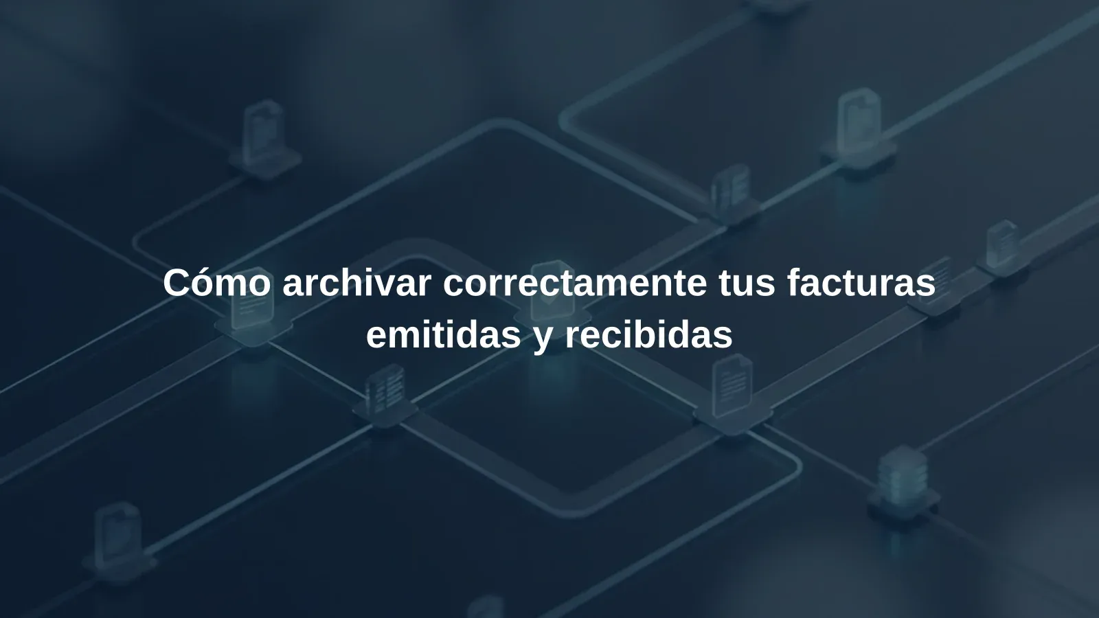 Cómo archivar correctamente tus facturas emitidas y recibidas