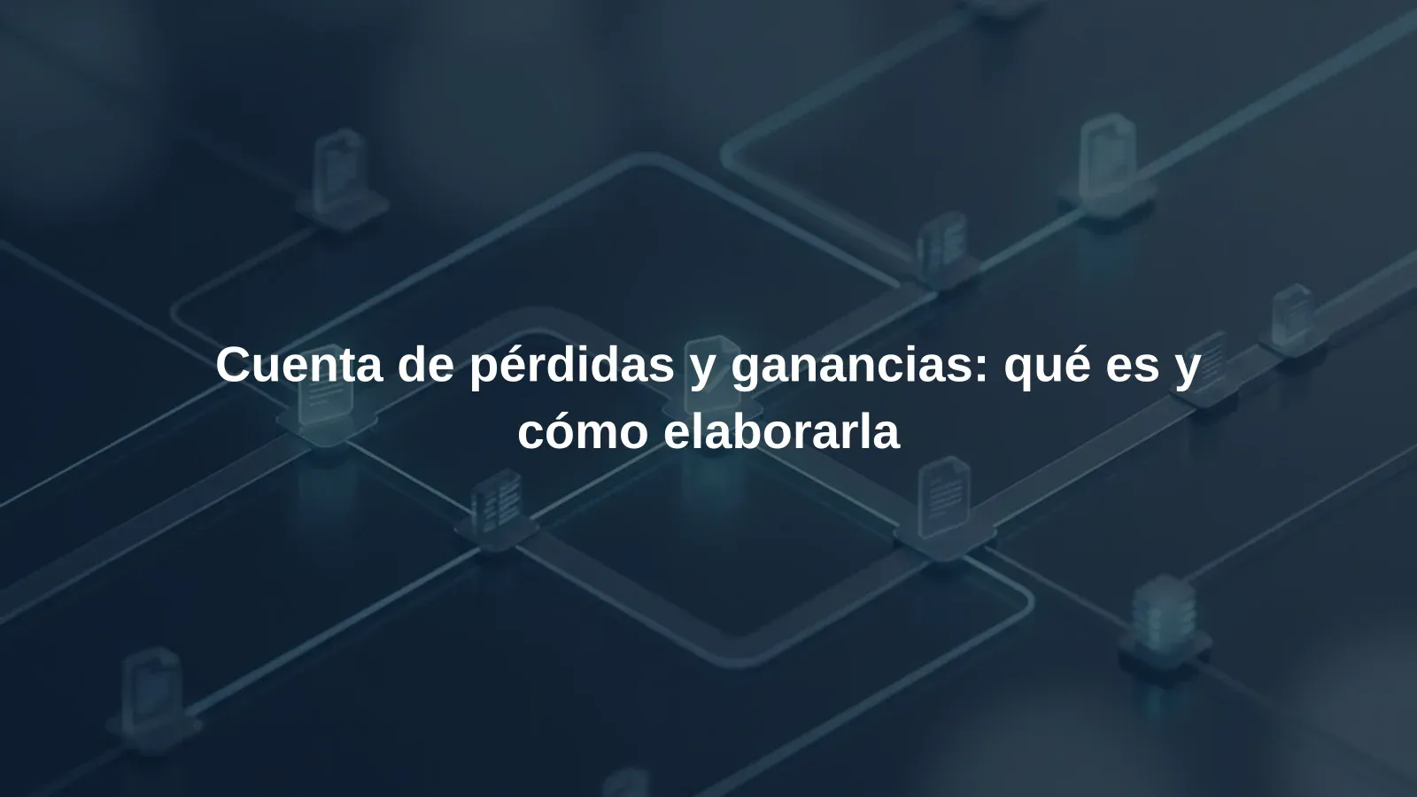 Cuenta de pérdidas y ganancias: qué es y cómo elaborarla