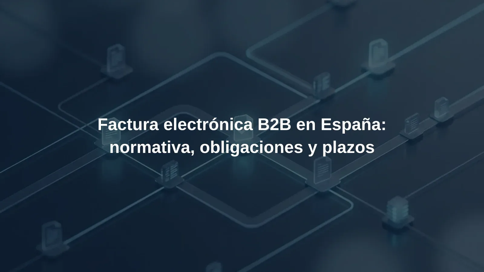 Factura electrónica B2B en España: normativa, obligaciones y plazos