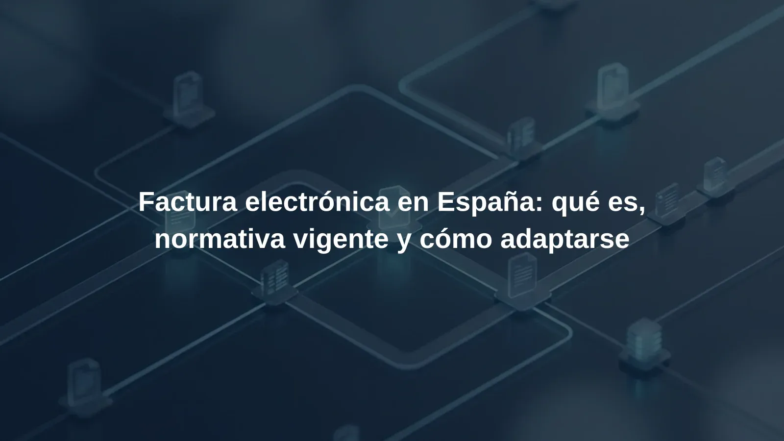 Factura electrónica en España: qué es, normativa vigente y cómo adaptarse