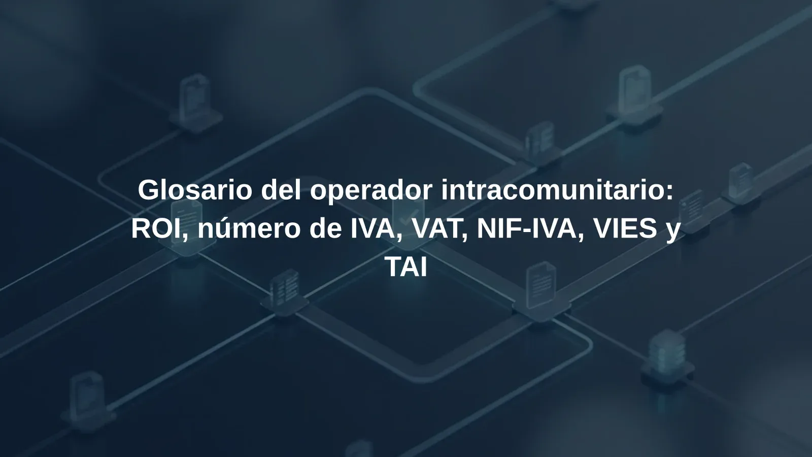 Glosario del operador intracomunitario: ROI, número de IVA, VAT, NIF-IVA, VIES y TAI