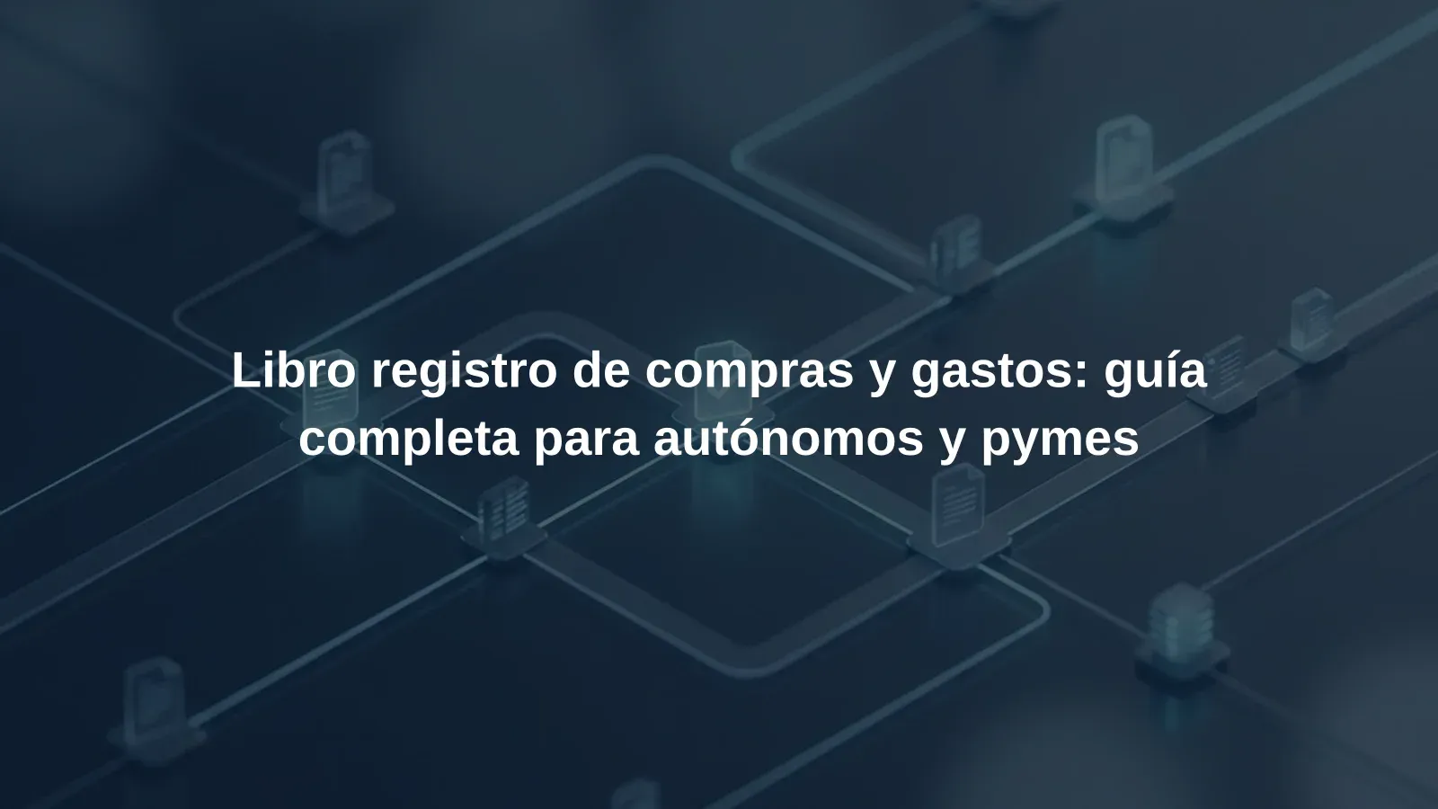 Libro registro de compras y gastos: guía completa para autónomos y pymes