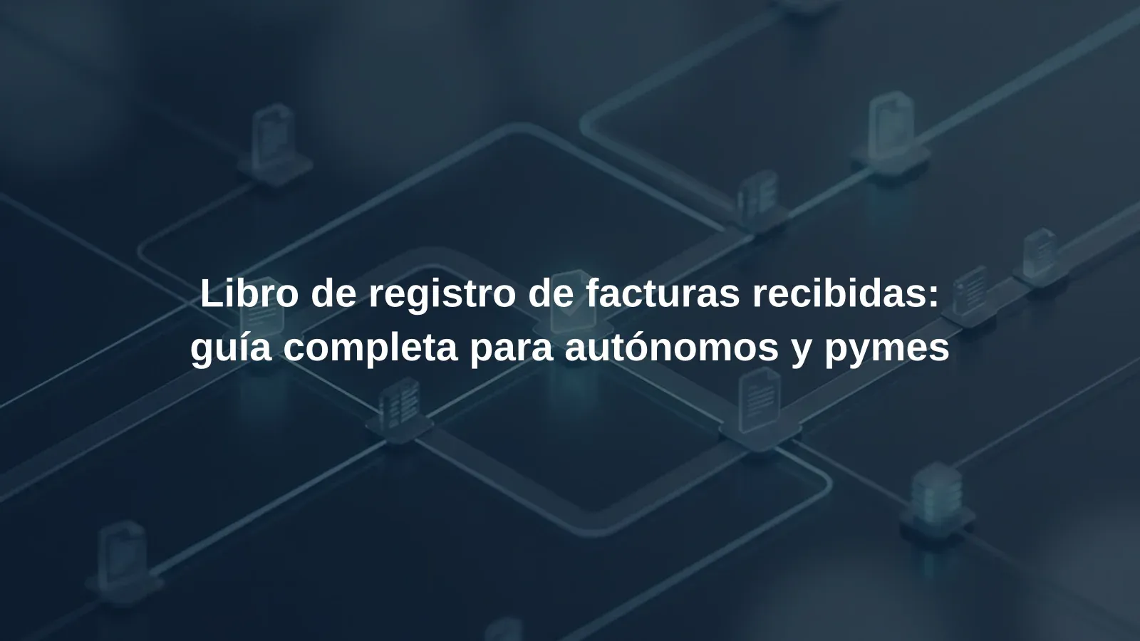 Libro de registro de facturas recibidas: guía completa para autónomos y pymes