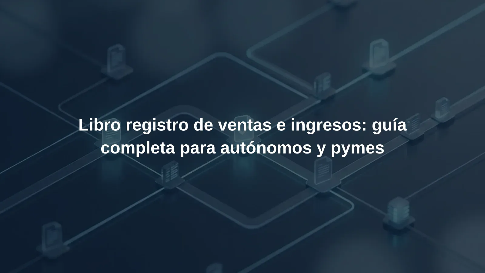 Libro registro de ventas e ingresos: guía completa para autónomos y pymes