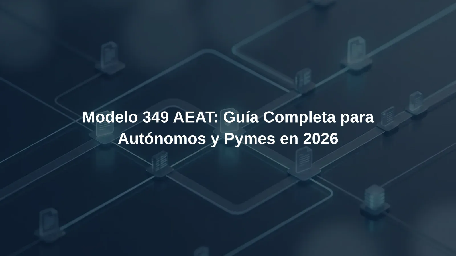 Modelo 349 AEAT: Guía Completa para Autónomos y Pymes en 2026