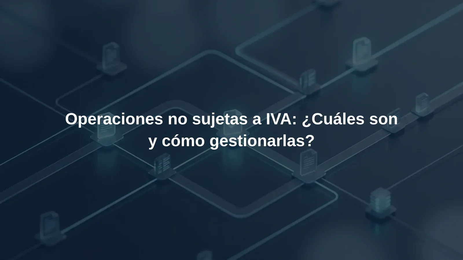 Operaciones no sujetas a IVA: ¿Cuáles son y cómo gestionarlas?