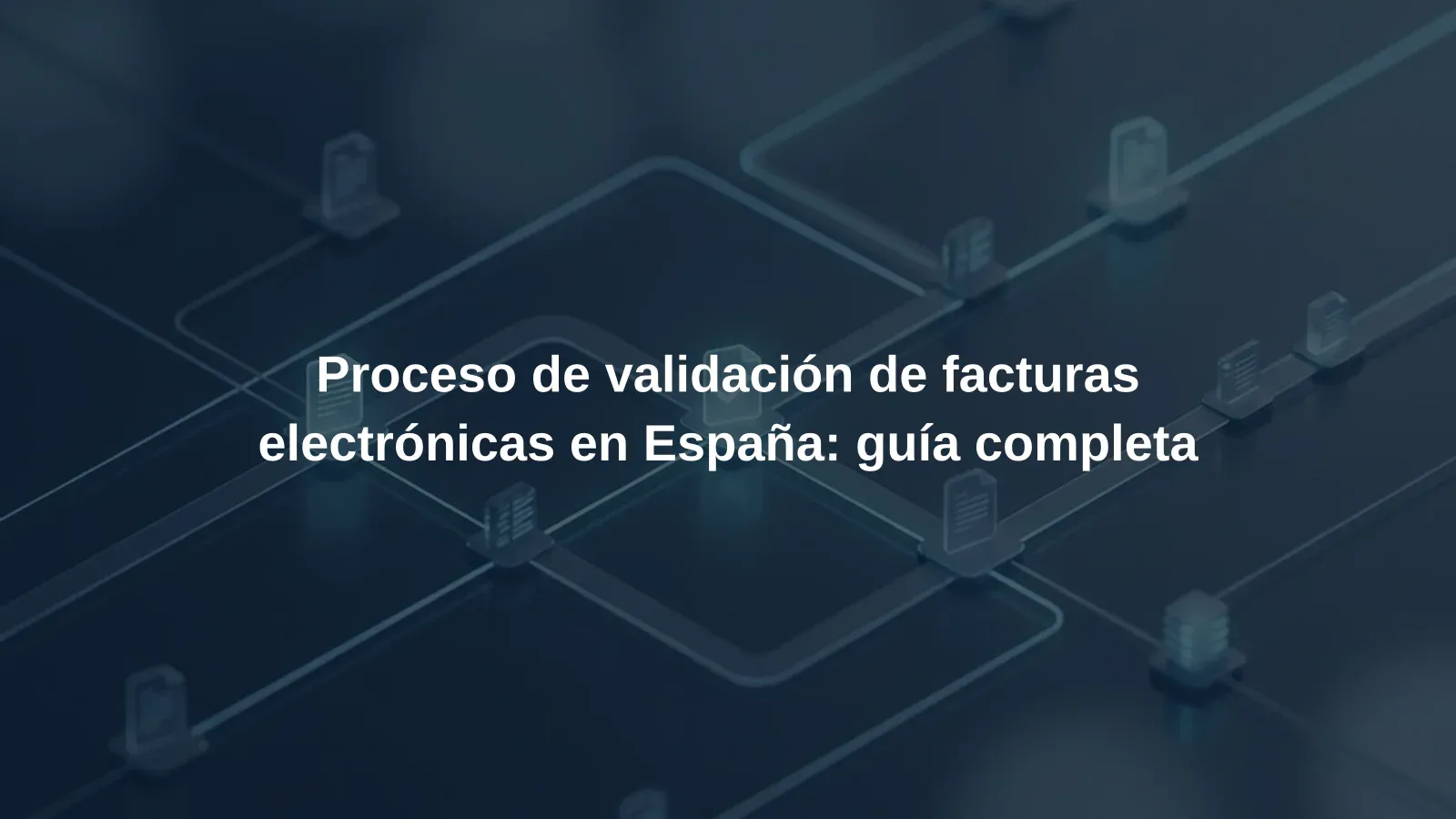 Proceso de validación de facturas electrónicas en España: guía completa