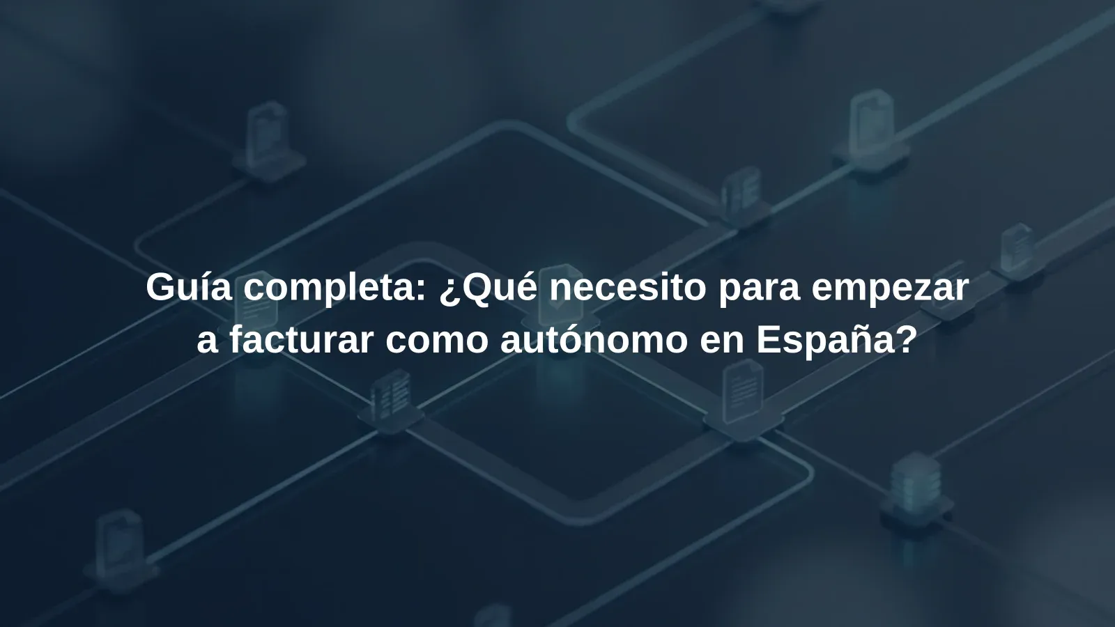 Guía completa: ¿Qué necesito para empezar a facturar como autónomo en España?