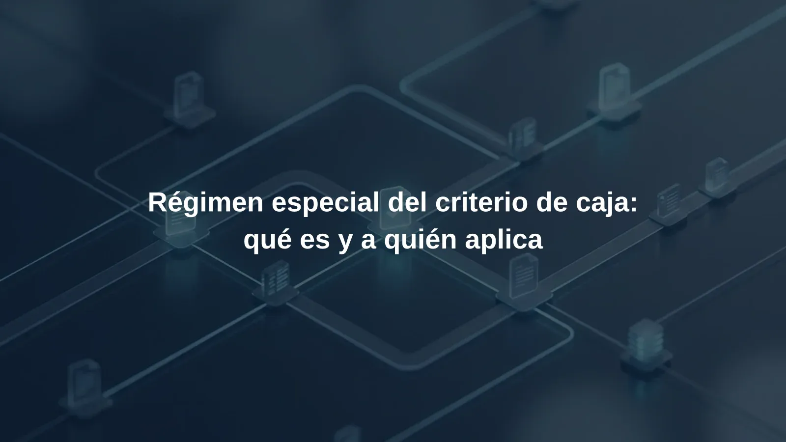 Régimen especial del criterio de caja: qué es y a quién aplica