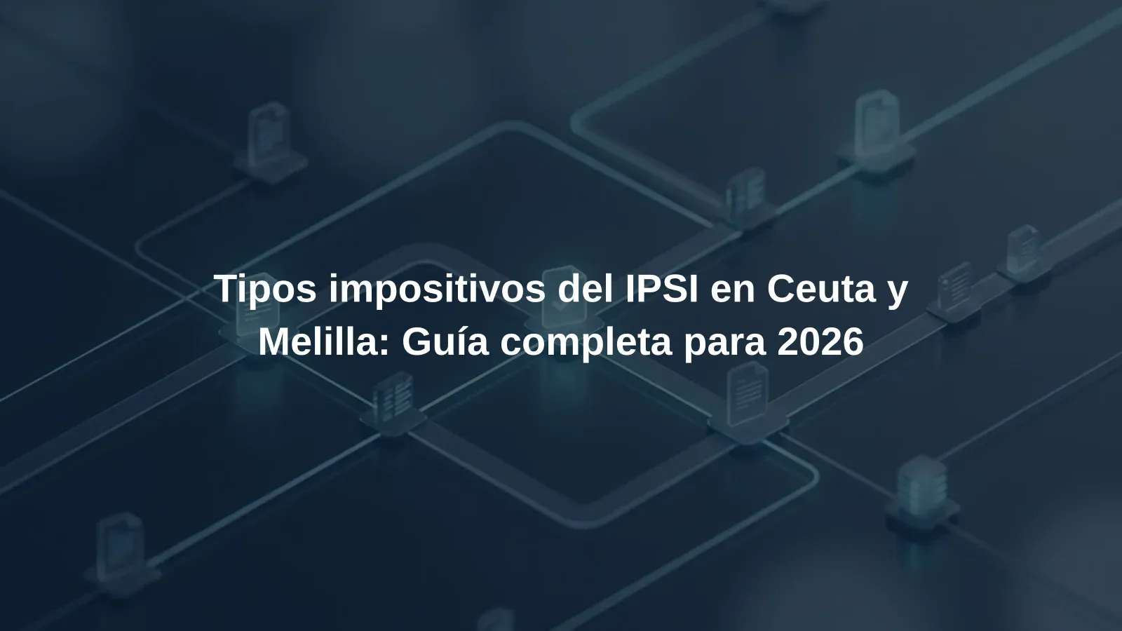 Tipos impositivos del IPSI en Ceuta y Melilla: Guía completa para 2026